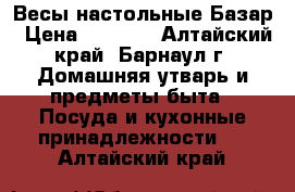 Весы настольные Базар › Цена ­ 1 500 - Алтайский край, Барнаул г. Домашняя утварь и предметы быта » Посуда и кухонные принадлежности   . Алтайский край